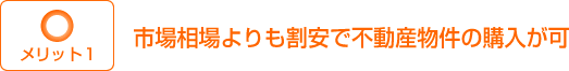 メリット１：市場相場よりも割安で不動産物件が購入可能